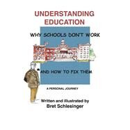 Understanding Education Why Schools Don't Work * and How to Fix Them by Schlesinger, Bret, 9798350911718