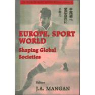 Europe, Sport, World: Shaping Global Societies by Mangan,J. A., 9780714681719