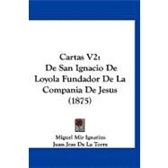 Cartas V2 : De San Ignacio de Loyola Fundador de la Compania de Jesus (1875) by Ignatius, Miguel Mir; De La Torre, Juan Jose, 9781120171719