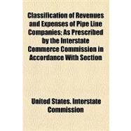Classification of Revenues and Expenses of Pipe Line Companies: As Prescribed by the Interstate Commerce Commission in Accordance With Section 20 of the Act to Regulate Commerce. First Issue, Effective on January 1 by United States Interstate Commerce Commis; Bowles, William Lisle, 9781154451719