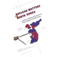 Nuclear Matters in North Korea : Building a Multilateral Response for Future Stability in Northeast Asia by Davis, Jacquelyn K., 9781597971720