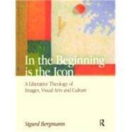 In the Beginning is the Icon: A Liberative Theology of Images, Visual Arts and Culture by Bergmann,Sigurd, 9781845531720