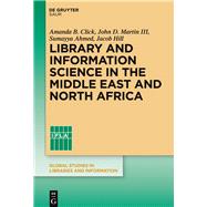 Library and Information Science in the Middle East and North Africa by Click, Amanda B.; Ahmed, Sumayya; Hill, Jacob; Martin, John D., III, 9783110341720