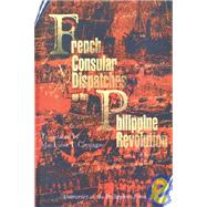 French Consular Dispatches on the Philippine Revolution by Camagay, Maria Luisa T.; Camagay, Ma. Luisa T.; University of the Philippines Press; University of the Philippines Office of the Chancellor, 9789715421720