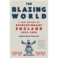 The Blazing World A New History of Revolutionary England, 1603-1689 by Healey, Jonathan, 9780593311721