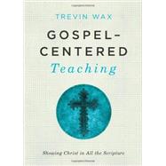 Gospel-Centered Teaching Showing Christ in All the Scripture by Wax, Trevin, 9781433681721