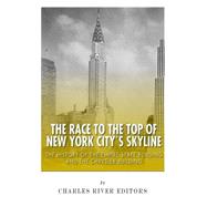 The Race to the Top of New York City's Skyline by Charles River Editors, 9781508541721