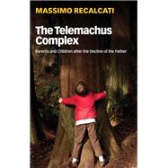 The Telemachus Complex Parents and Children after the Decline of the Father by Recalcati, Massimo; Kilgarriff, Alice, 9781509531721