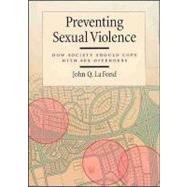 Preventing Sexual Violence : How Society Should Cope with Sex Offenders by La Fond, John Q., 9781591471721