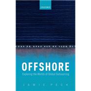 Offshore Exploring the Worlds of Global Outsourcing by Peck, Jamie, 9780198841722