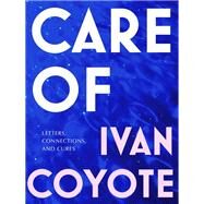 Care Of Letters, Connections, and Cures by Coyote, Ivan, 9780771051722