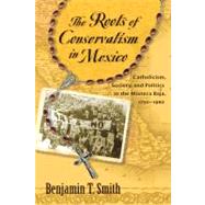 The Roots of Conservatism in Mexico by Smith, Benjamin T., 9780826351722