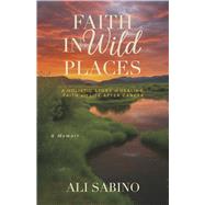 Faith In Wild Places A Holistic Story of Healing, Faith and Life After Cancer by Sabino, Ali, 9798317821722
