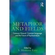 Metaphor and Fields: Common Ground, Common Language, and the Future of Psychoanalysis by Katz; S. Montana, 9780415631723
