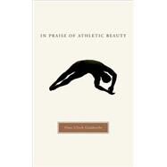 In Praise of Athletic Beauty by Gumbrecht, Hans Ulrich, 9780674021723