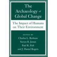 The Archaeology of Global Change The Impact of Humans on Their Environment by Redman, Charles L.; James, Steven R.; Fish, Paul; Rogers, J. Daniel, 9781588341723