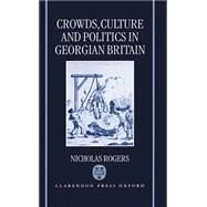 Crowds, Culture, and Politics in Georgian Britain by Rogers, Nicholas, 9780198201724