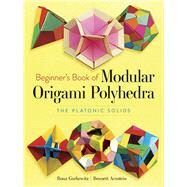Beginner's Book of Modular Origami Polyhedra The Platonic Solids by Gurkewitz, Rona; Arnstein, Bennett, 9780486461724