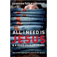 All I Need Is Jesus and a Good Pair of Jeans : The Tired Supergirl's Search for Grace by Aughtmon, Susanna Foth, 9780800731724