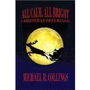 All Calm, All Bright : Christmas Offerings by Collings, Michael R., 9781434401724