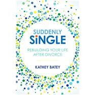 Suddenly Single Rebuilding Your Life after Divorce by Batey, Kathey, 9781434711724