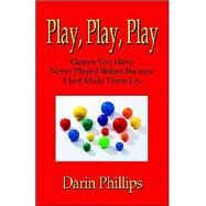 Play, Play, Play : Games and Initiatives You Have Never Played Before Because I Just Made Them Up by Phillips, Darin J., Ph.D., 9781591131724