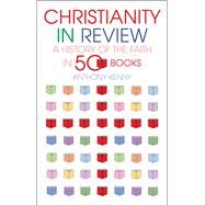Christianity In Review A History of the Faith in 50 Books by Kenny, Sir Anthony, 9780232531725