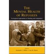The Mental Health of Refugees: Ecological Approaches To Healing and Adaptation by Miller; Kenneth E., 9780805841725