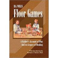H. G. Wells Floor Games A Father's Account of Play and Its Legacy of Healing by Wells, H. G.; Turner, Barbara A., 9780972851725