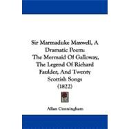 Sir Marmaduke Maxwell, a Dramatic Poem : The Mermaid of Galloway, the Legend of Richard Faulder, and Twenty Scottish Songs (1822) by Cunningham, Allan, 9781104341725