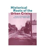 Historical Roots of the Urban Crisis: Blacks in the Industrial City, 1900-1950 by Taylor Jr.,Henry L., 9781138001725