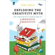 Exploding The Creativity Myth The Computational Foundations of Linguistic Creativity by Veale, Tony, 9781441181725