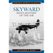 Skyward: Man's Mastery of the Air by Byrd, Richard Evelyn, Jr., 9781442241725