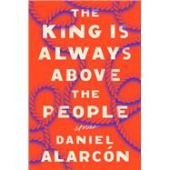The King Is Always Above the People by Alarcon, Daniel, 9781594631726
