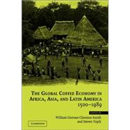 The Global Coffee Economy in Africa, Asia, and Latin America, 1500–1989 by Edited by William Gervase Clarence-Smith , Steven Topik, 9780521521727