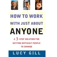 How To Work With Just About Anyone : A 3-Step Solution For Getting Difficult People To Change by Gill, L, 9780743201728