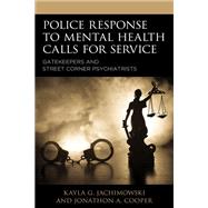 Police Response to Mental Health Calls for Service Gatekeepers and Street Corner Psychiatrists by Jachimowski, Kayla G.; Cooper, Jonathon A., 9781793601728