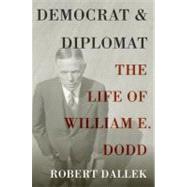 Democrat and Diplomat The Life of William E. Dodd by Dallek, Robert, 9780199931729