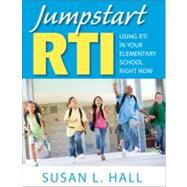 Jumpstart RTI : Using RTI in Your Elementary School Right Now by Susan L. Hall, 9781412981729