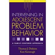 Intervening in Adolescent Problem Behavior A Family-Centered Approach by Dishion, Thomas J.; Kavanagh, Kate, 9781593851729