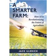 A Smarter Farm How Artificial Intelligence is Revolutionizing the Future of Agricultur by Uldrich, Jack, 9798350931730