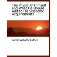 The Physician Himself and What He Should Add to His Scientific Acquirements by Cathell, Daniel Webster, 9780554461731