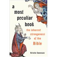 A Most Peculiar Book The Inherent Strangeness of the Bible by Swenson, Kristin, 9780190651732