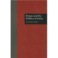 Borges and the Politics of Form by Gonzalez,Jose Eduardo, 9781138001732