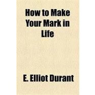 How to Make Your Mark in Life by Durant, E. Elliot, 9781154461732