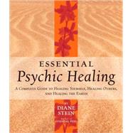 Essential Psychic Healing A Complete Guide to Healing Yourself, Healing Others, and Healing the Earth by Stein, Diane, 9781580911733