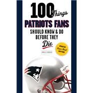 100 Things Patriots Fans Should Know & Do Before They Die by Hubbard, Donald, 9781629371733