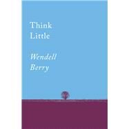 Think Little by Berry, Wendell, 9781640091733