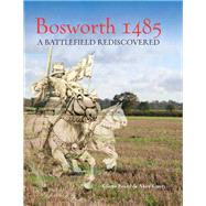 Bosworth 1485: A Battlefield Rediscovered by Foard, Glenn; Curry, Anne, 9781782971733