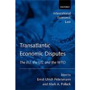 Transatlantic Economic Disputes The EU, the US, and the WTO by Petersmann, Ernst-Ulrich; Pollack, Mark A., 9780199261734